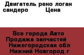 Двигатель рено логан,  сандеро  1,6 › Цена ­ 35 000 - Все города Авто » Продажа запчастей   . Нижегородская обл.,Нижний Новгород г.